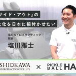 【塩川カイロプラクティック×ピックルボールハック】インサイド・アウトの健康文化を日本に根付かせたい